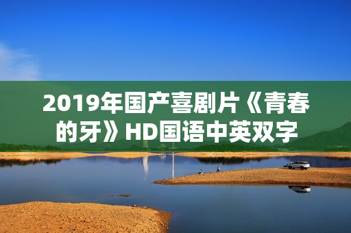 2019年国产喜剧片《青春的牙》HD国语中英双字