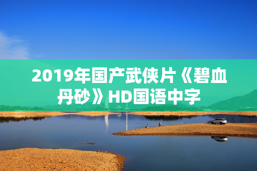 2019年国产武侠片《碧血丹砂》HD国语中字