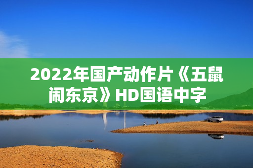 2022年国产动作片《五鼠闹东京》HD国语中字