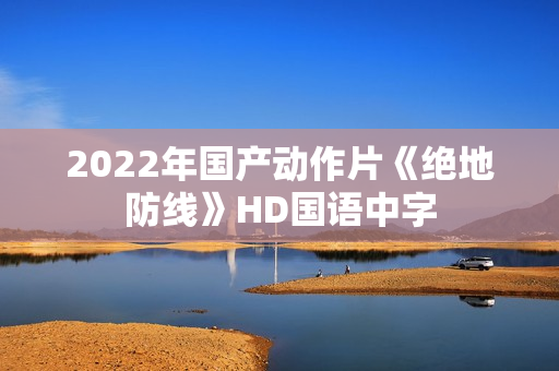 2022年国产动作片《绝地防线》HD国语中字