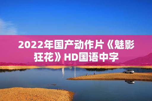 2022年国产动作片《魅影狂花》HD国语中字