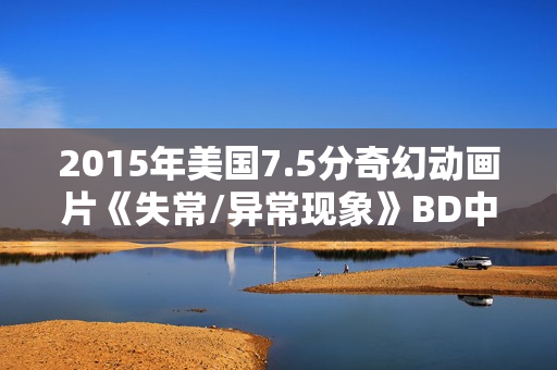 2015年美国7.5分奇幻动画片《失常/异常现象》BD中英双字