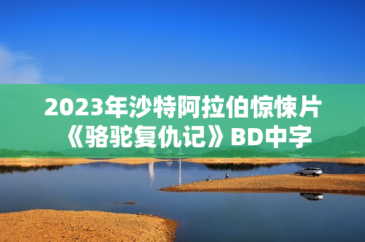 2023年沙特阿拉伯惊悚片《骆驼复仇记》BD中字