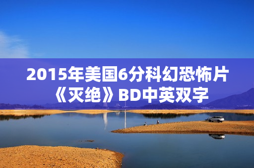 2015年美国6分科幻恐怖片《灭绝》BD中英双字