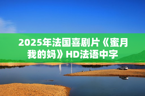 2025年法国喜剧片《蜜月我的妈》HD法语中字