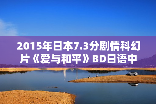 2015年日本7.3分剧情科幻片《爱与和平》BD日语中字