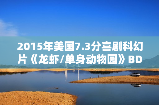 2015年美国7.3分喜剧科幻片《龙虾/单身动物园》BD中英双字