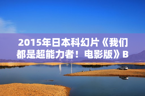 2015年日本科幻片《我们都是超能力者！电影版》BD日语中字