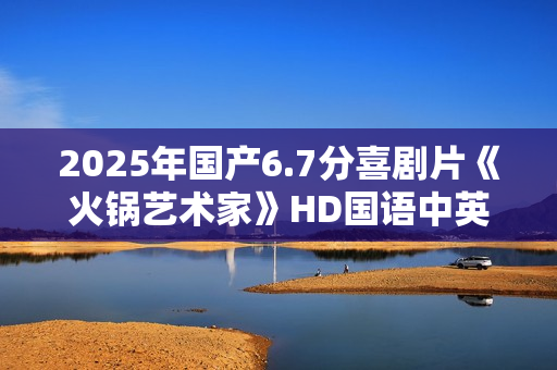 2025年国产6.7分喜剧片《火锅艺术家》HD国语中英双字