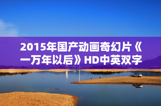 2015年国产动画奇幻片《一万年以后》HD中英双字