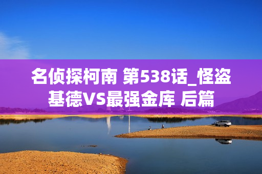 名侦探柯南 第538话_怪盗基德VS最强金库 后篇