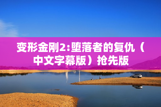 变形金刚2:堕落者的复仇（中文字幕版）抢先版