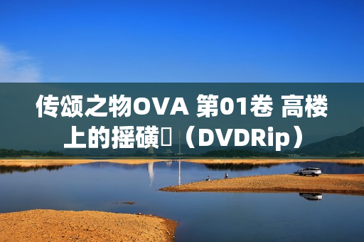 传颂之物OVA 第01卷 高楼上的摇磺鷀（DVDRip）