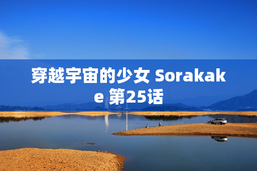 穿越宇宙的少女 Sorakake 第25话