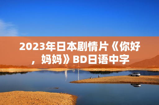 2023年日本剧情片《你好，妈妈》BD日语中字