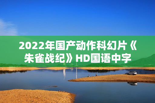2022年国产动作科幻片《朱雀战纪》HD国语中字