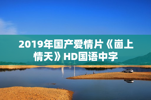 2019年国产爱情片《崮上情天》HD国语中字