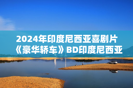 2024年印度尼西亚喜剧片《豪华轿车》BD印度尼西亚语中字