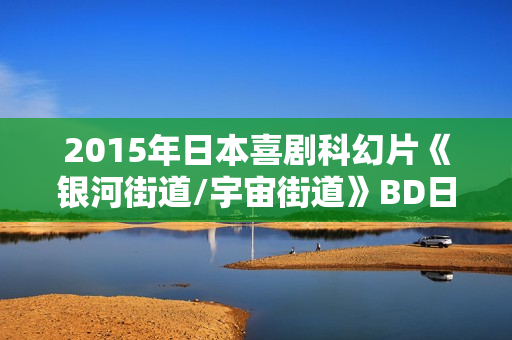 2015年日本喜剧科幻片《银河街道/宇宙街道》BD日语中字