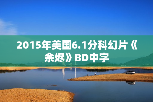 2015年美国6.1分科幻片《余烬》BD中字