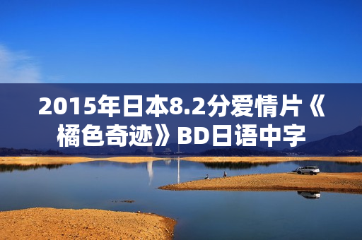 2015年日本8.2分爱情片《橘色奇迹》BD日语中字