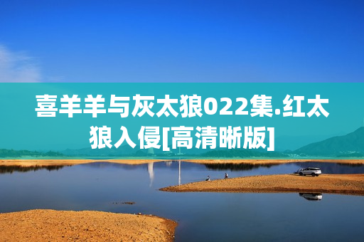 喜羊羊与灰太狼022集.红太狼入侵[高清晰版]