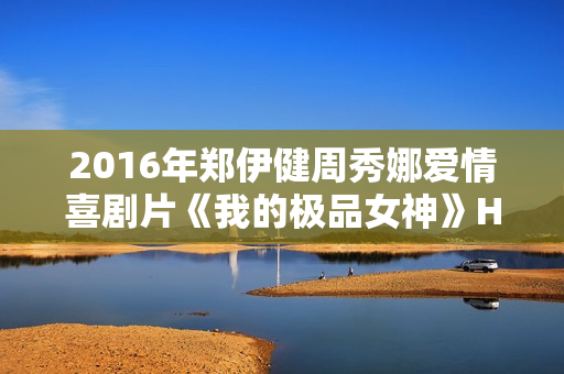 2016年郑伊健周秀娜爱情喜剧片《我的极品女神》HD国语中字