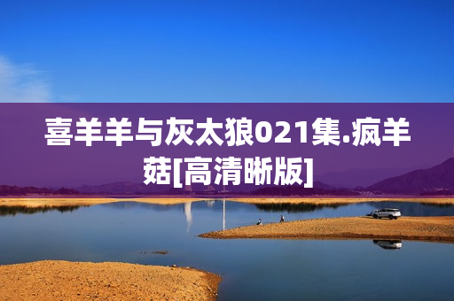 喜羊羊与灰太狼021集.疯羊菇[高清晰版]