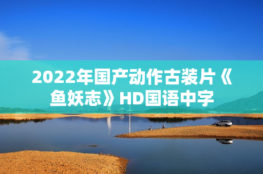 2022年国产动作古装片《鱼妖志》HD国语中字