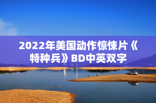 2022年美国动作惊悚片《特种兵》BD中英双字 2022年美国动作惊悚片《特种兵》BD中英双字