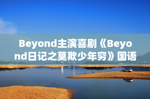 Beyond主演喜剧《Beyond日记之莫欺少年穷》国语中字