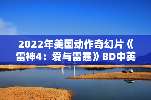 2022年美国动作奇幻片《雷神4：爱与雷霆》BD中英双字