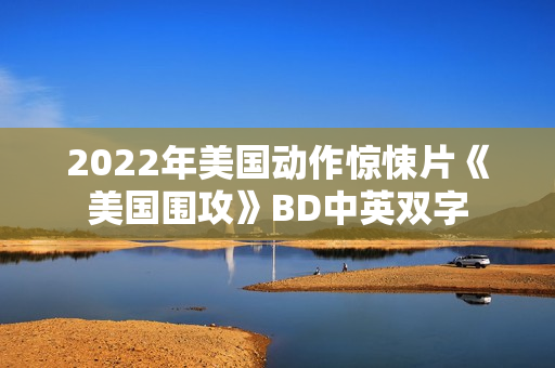 2022年美国动作惊悚片《美国围攻》BD中英双字 2022年美国动作惊悚片《美国围攻》BD中英双字