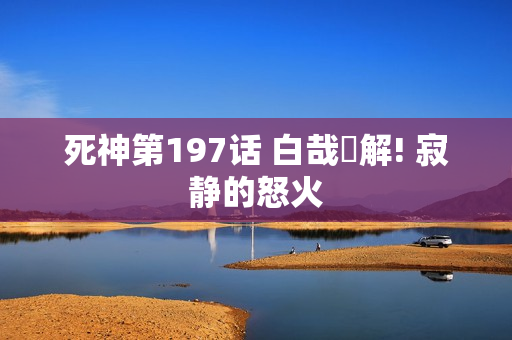 死神第197话 白哉卍解! 寂静的怒火