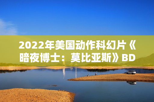 2022年美国动作科幻片《暗夜博士:莫比亚斯》BD中英双字 2022年美国动作科幻片《暗夜博士:莫比亚斯》BD中英双字