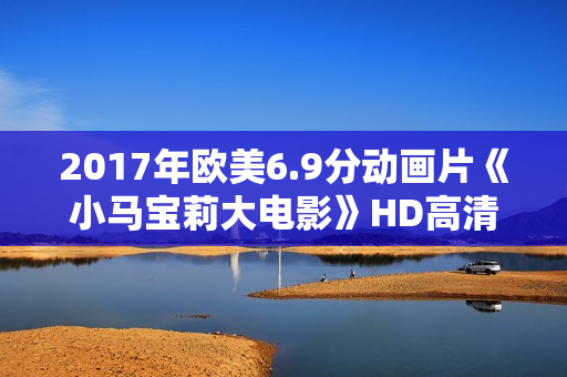 2017年欧美6.9分动画片《小马宝莉大电影》HD高清国语中字