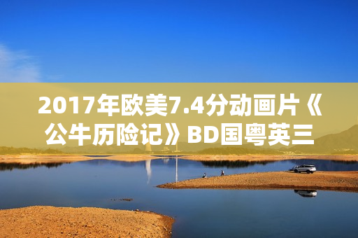2017年欧美7.4分动画片《公牛历险记》BD国粤英三语中英双字