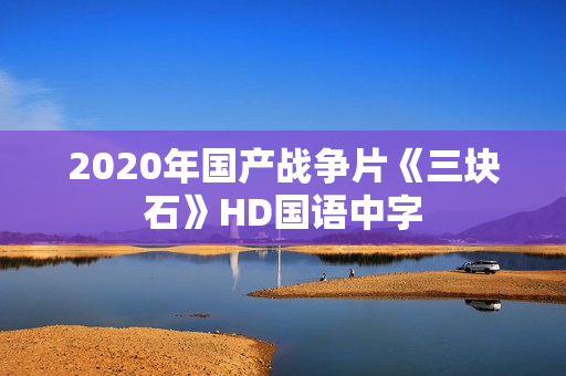 2020年国产战争片《三块石》HD国语中字