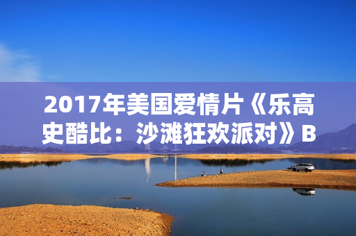 2017年美国爱情片《乐高史酷比：沙滩狂欢派对》BD中英双字