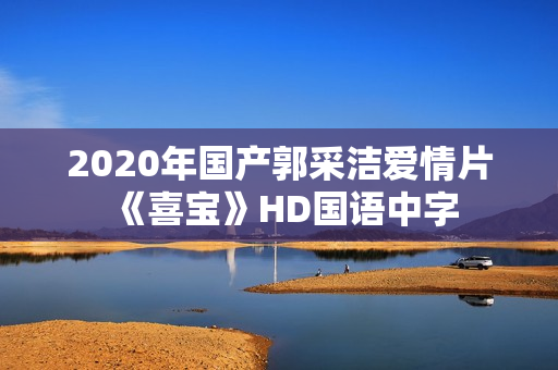 2020年国产郭采洁爱情片《喜宝》HD国语中字