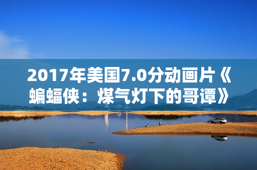 2017年美国7.0分动画片《蝙蝠侠:煤气灯下的哥谭》BD中英双字 2017年美国7.0分动画片《蝙蝠侠:煤气灯下的哥谭》BD中英双字