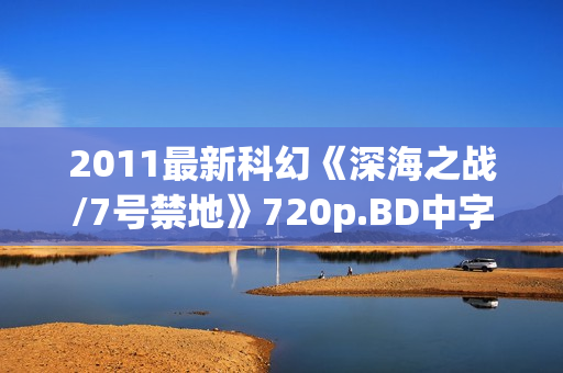 2011最新科幻《深海之战/7号禁地》720p.BD中字