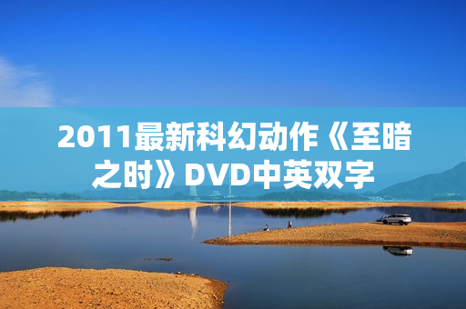 2011最新科幻动作《至暗之时》DVD中英双字 2011最新科幻动作《至暗之时》DVD中英双字