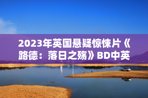 2023年英国悬疑惊悚片《路德：落日之殇》BD中英双字