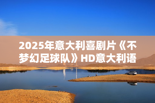 2025年意大利喜剧片《不梦幻足球队》HD意大利语中字