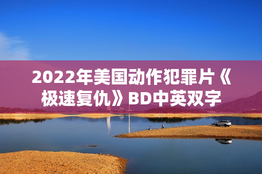 2022年美国动作犯罪片《极速复仇》BD中英双字 2022年美国动作犯罪片《极速复仇》BD中英双字