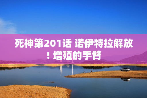 死神第201话 诺伊特拉解放! 增殖的手臂
