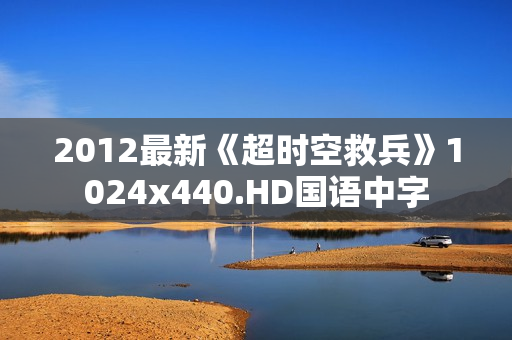 2012最新《超时空救兵》1024x440.HD国语中字 2012最新《超时空救兵》1024x440.HD国语中字