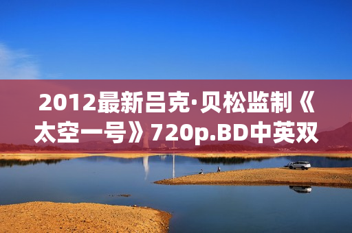 2012最新吕克·贝松监制《太空一号》720p.BD中英双字幕