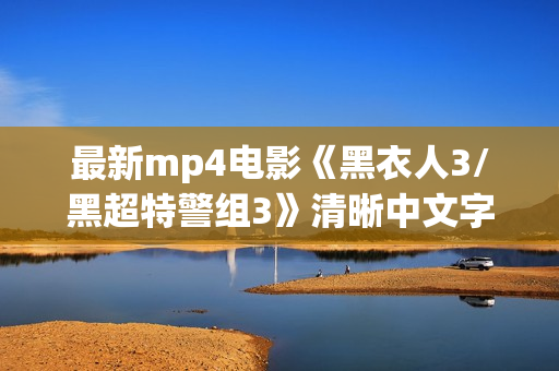 最新mp4电影《黑衣人3/黑超特警组3》清晰中文字幕